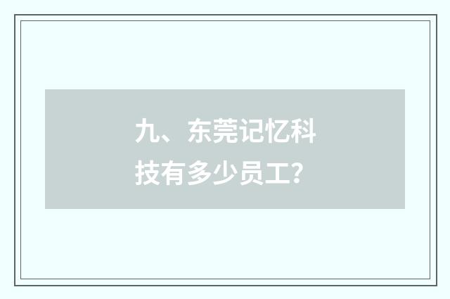九、东莞记忆科技有多少员工？