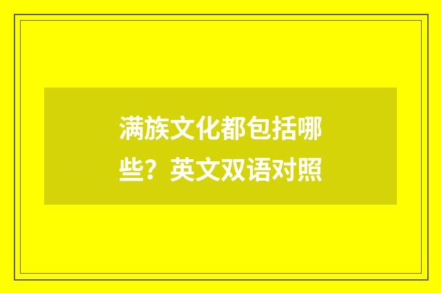 满族文化都包括哪些？英文双语对照