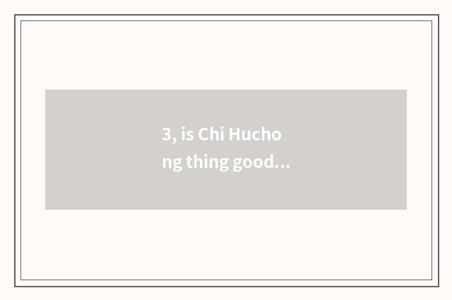 3, is Chi Huchong thing good raise?