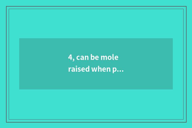 4, can be mole raised when pet?