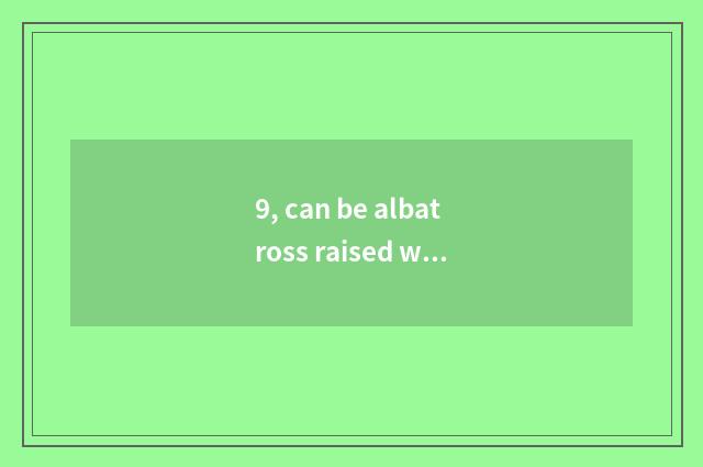 9, can be albatross raised when pet?