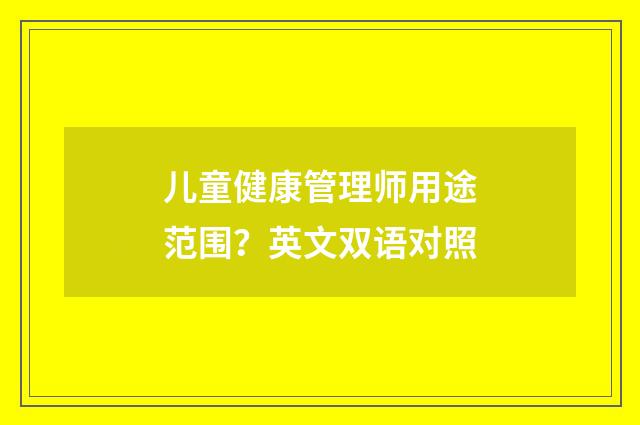 儿童健康管理师用途范围？英文双语对照