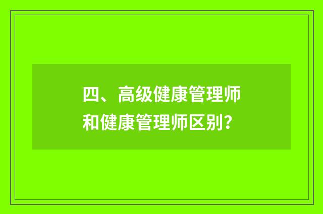 四、高级健康管理师和健康管理师区别？