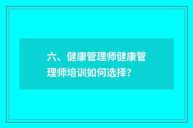 六、健康管理师健康管理师培训如何选择？
