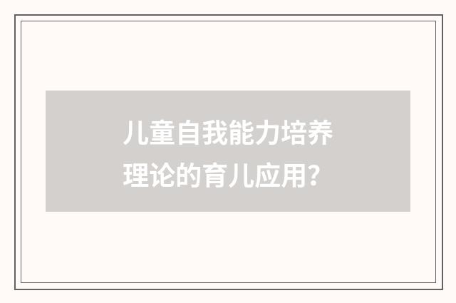 儿童自我能力培养理论的育儿应用？