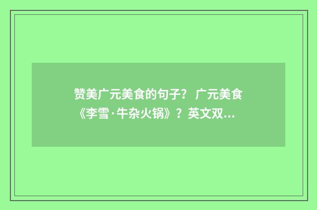 赞美广元美食的句子？ 广元美食《李雪·牛杂火锅》？英文双语对照