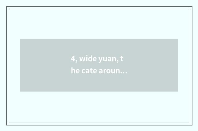 4, wide yuan, the cate around?