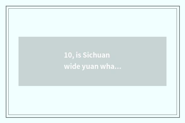 10, is Sichuan wide yuan what does characteristic cate have?