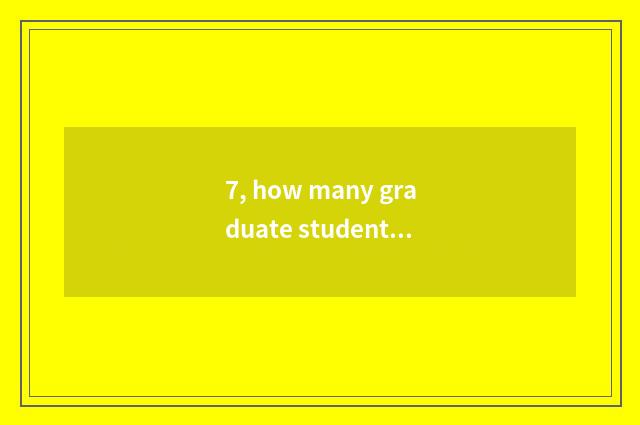 7, how many graduate student does university of northwest aricultural science an