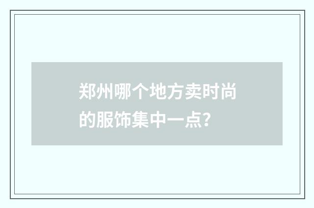 郑州哪个地方卖时尚的服饰集中一点？