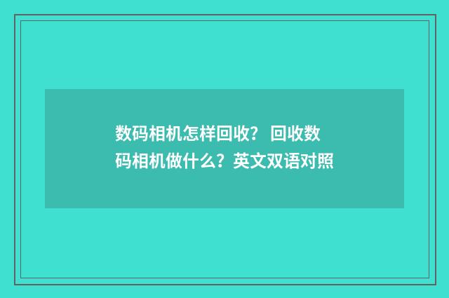 数码相机怎样回收？ 回收数码相机做什么？英文双语对照