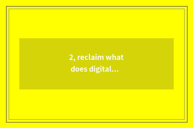 2, reclaim what does digital camera do?