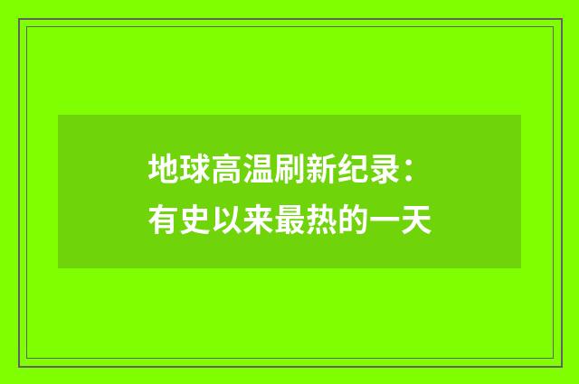 地球高温刷新纪录：有史以来最热的一天