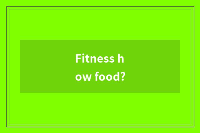 Fitness how food?