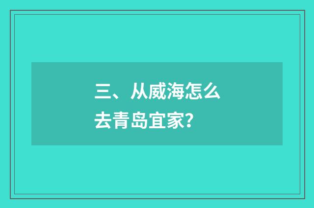 三、从威海怎么去青岛宜家？