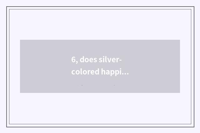 6, does silver-colored happiness science and technology have many after all fier