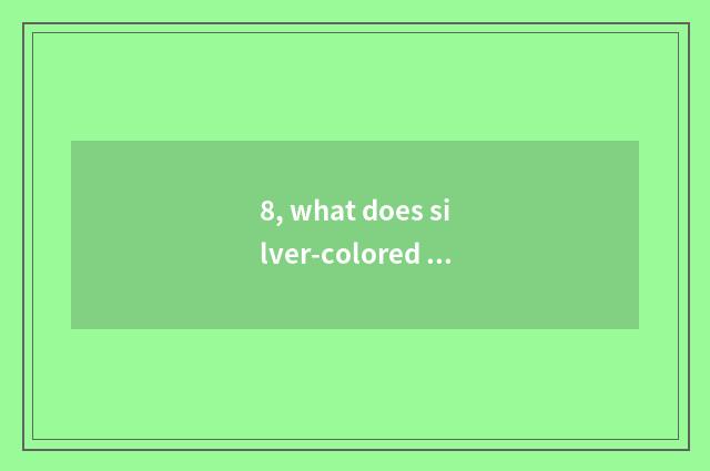 8, what does silver-colored happiness science and technology make?