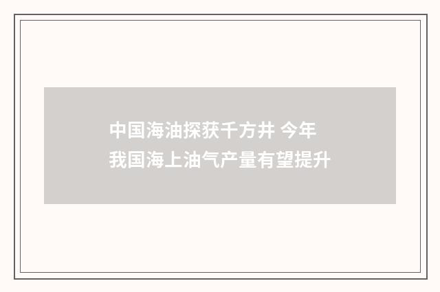 中国海油探获千方井 今年我国海上油气产量有望提升