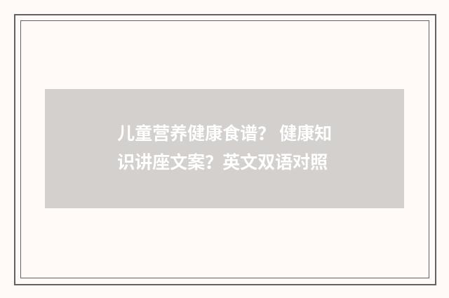 儿童营养健康食谱？ 健康知识讲座文案？英文双语对照