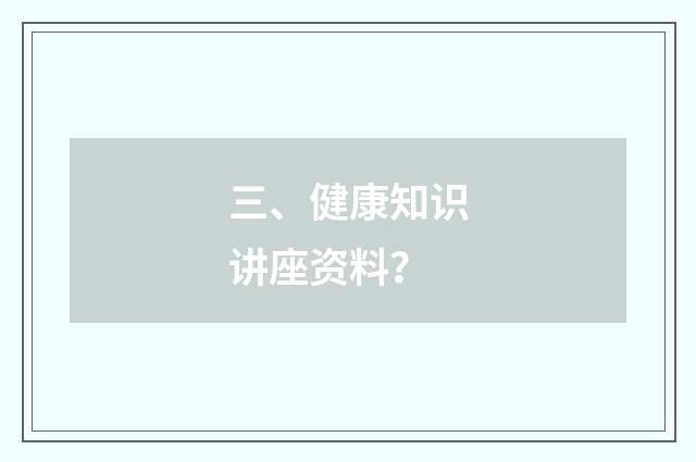 三、健康知识讲座资料？