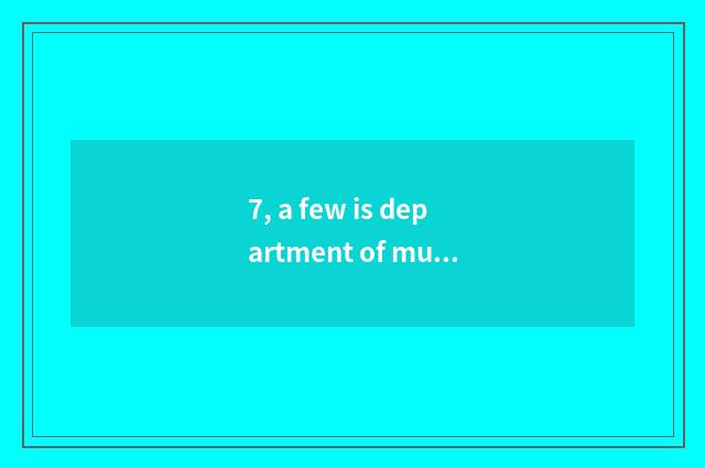 7, a few is department of music of institute of normal school of Heibei science 