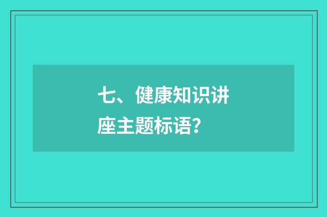 七、健康知识讲座主题标语？