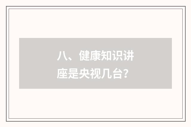 八、健康知识讲座是央视几台？