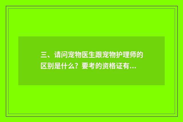 三、请问宠物医生跟宠物护理师的区别是什么？要考的资格证有区别吗？