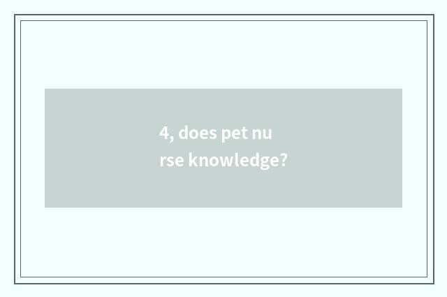 4, does pet nurse knowledge?