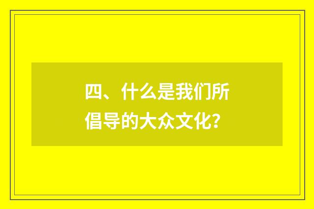 四、什么是我们所倡导的大众文化？
