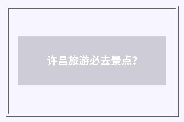 许昌旅游必去景点？