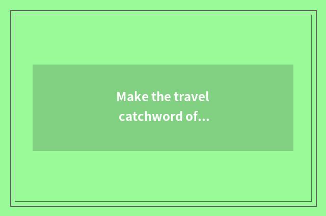Make the travel catchword of prosperous?