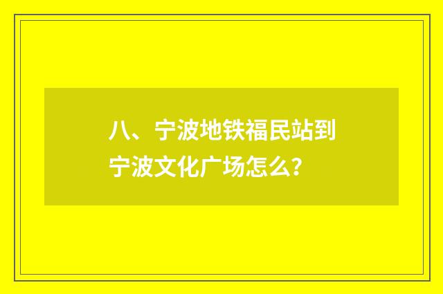 八、宁波地铁福民站到宁波文化广场怎么？