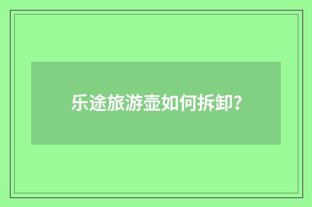 乐途旅游壶如何拆卸?