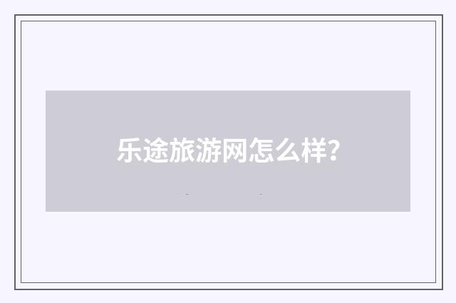 乐途旅游网怎么样？