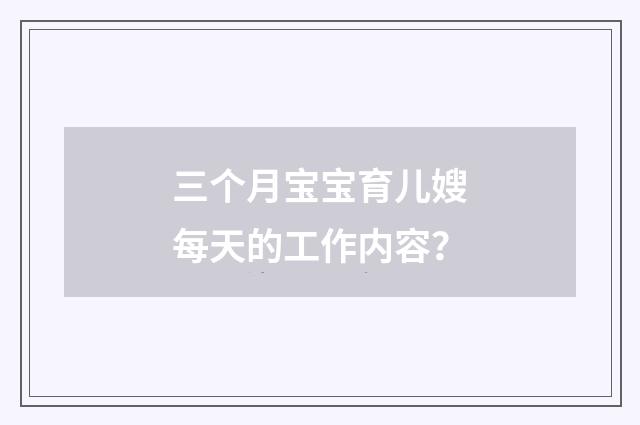 三个月宝宝育儿嫂每天的工作内容？