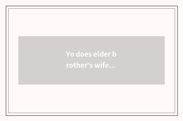 Yo does elder brother's wife serve content?