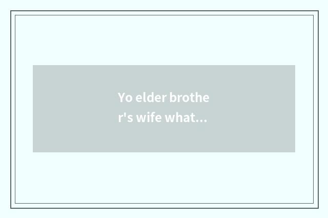 Yo elder brother's wife what is working content of a day?