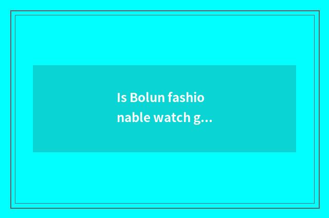 Is Bolun fashionable watch good?