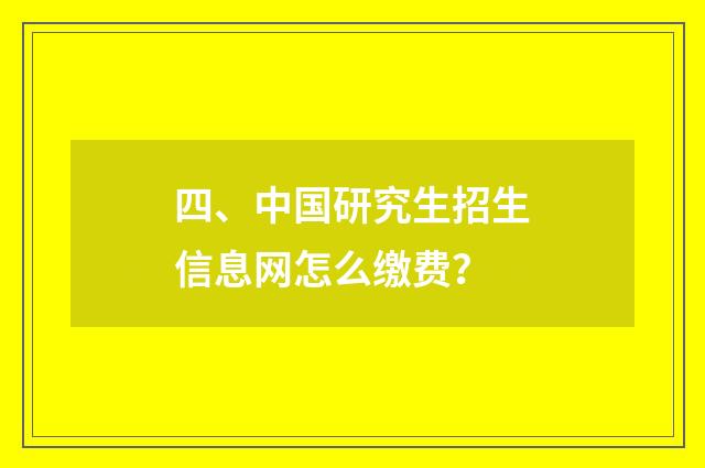 四、中国研究生招生信息网怎么缴费？