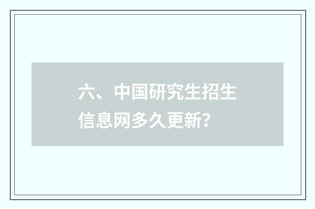 六、中国研究生招生信息网多久更新？