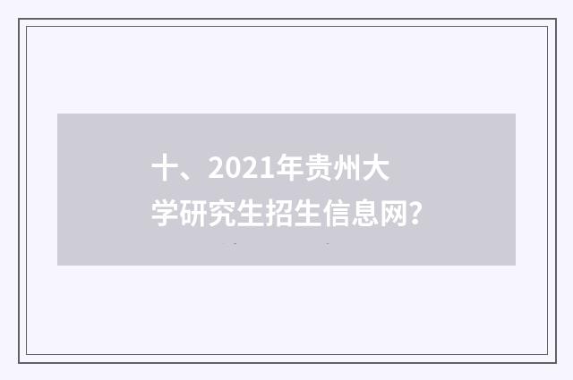 十、2021年贵州大学研究生招生信息网？
