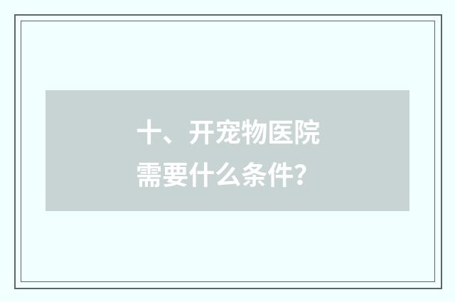 十、开宠物医院需要什么条件？