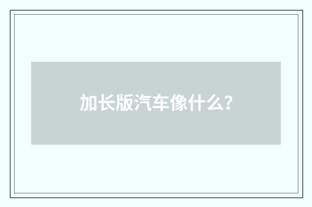 加长版汽车像什么？