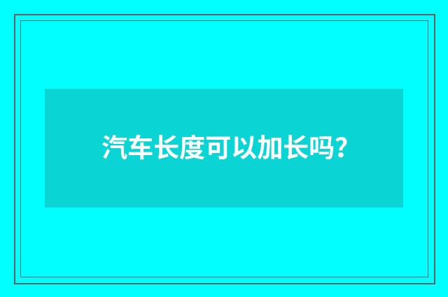 汽车长度可以加长吗？
