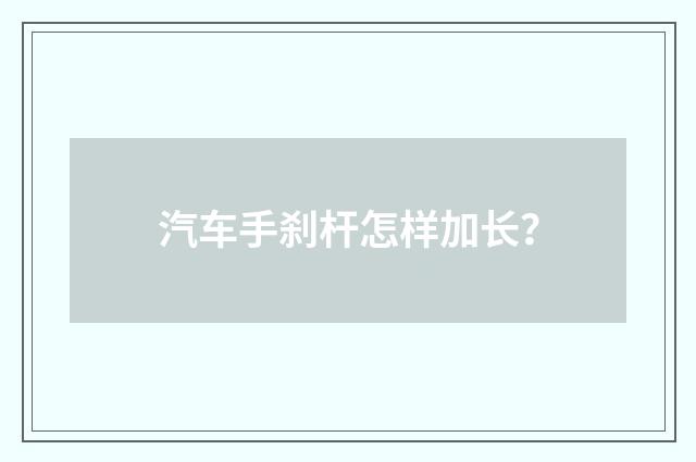汽车手刹杆怎样加长？