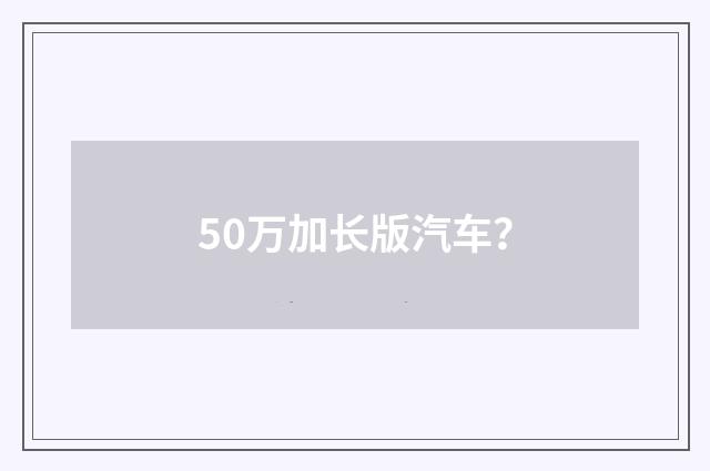 50万加长版汽车？