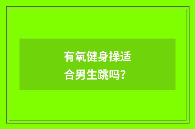 有氧健身操适合男生跳吗？