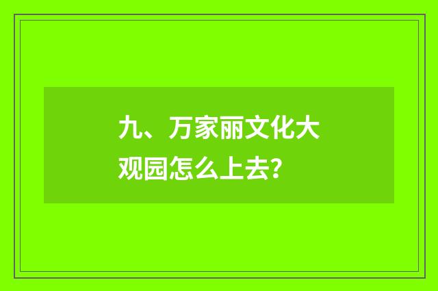 九、万家丽文化大观园怎么上去？