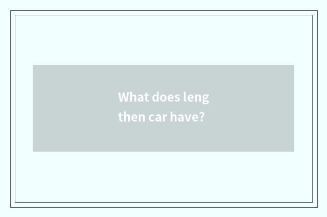 What does lengthen car have?